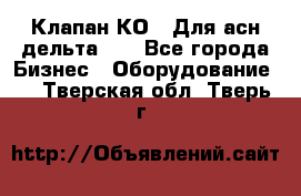 Клапан-КО2. Для асн дельта-5. - Все города Бизнес » Оборудование   . Тверская обл.,Тверь г.